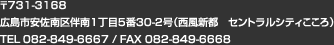 〒731-3168 広島市安佐南区伴南1丁目5番30-2号（西風新都 セントラルシティこころ） TEL 082-849-6667 / FAX 082-849-6668